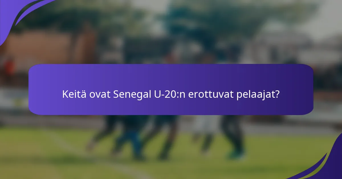 Keitä ovat Senegal U-20:n erottuvat pelaajat?