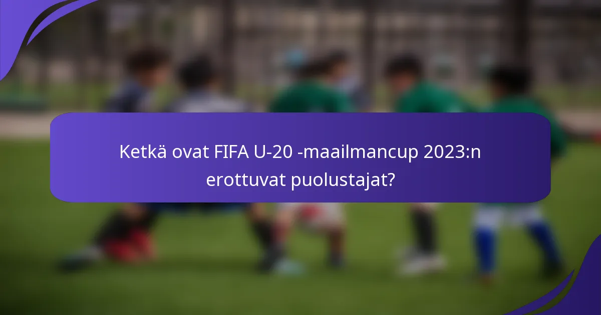 Ketkä ovat FIFA U-20 -maailmancup 2023:n erottuvat puolustajat?