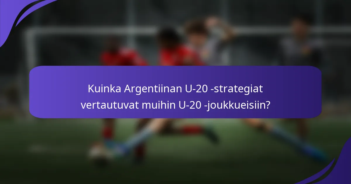Kuinka Argentiinan U-20 -strategiat vertautuvat muihin U-20 -joukkueisiin?