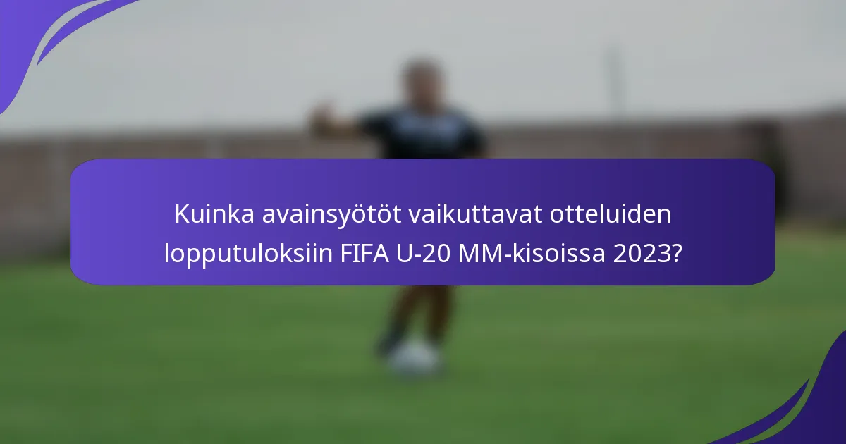Kuinka avainsyötöt vaikuttavat otteluiden lopputuloksiin FIFA U-20 MM-kisoissa 2023?
