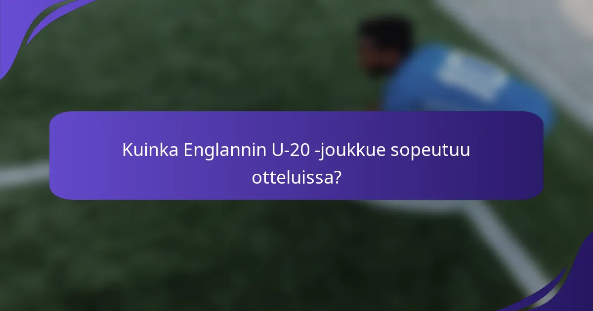 Kuinka Englannin U-20 -joukkue sopeutuu otteluissa?