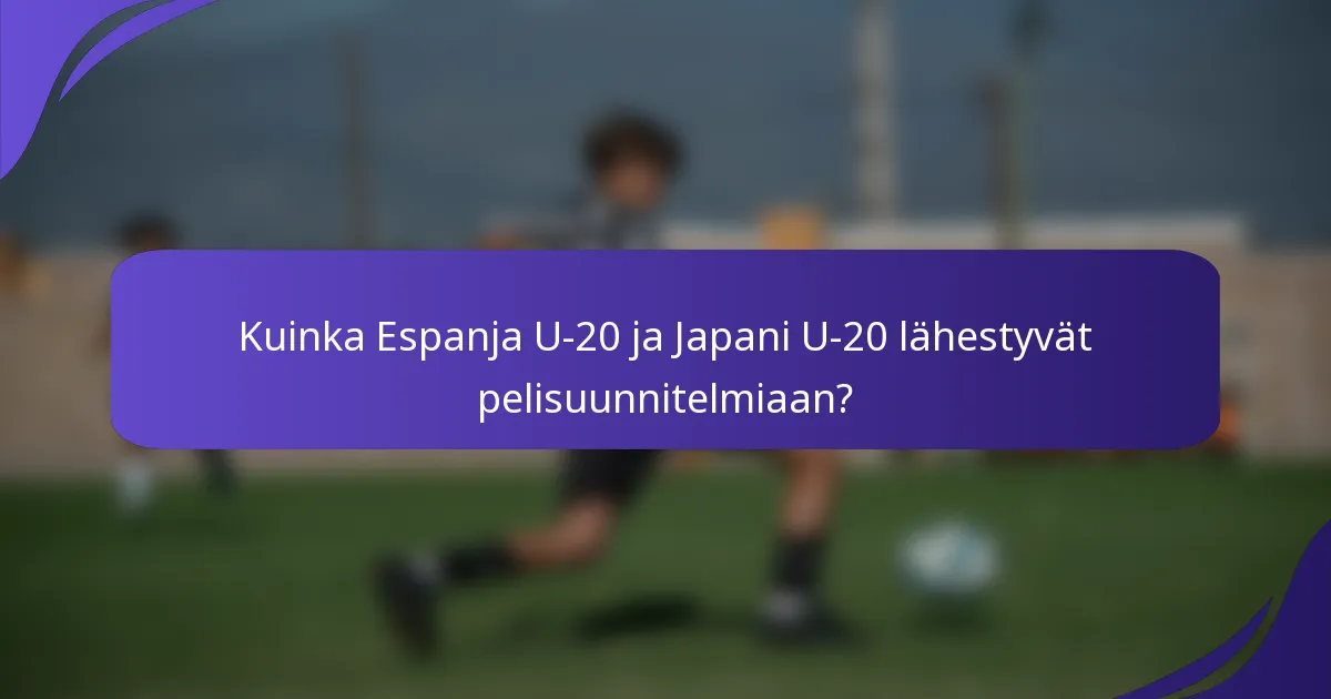 Kuinka Espanja U-20 ja Japani U-20 lähestyvät pelisuunnitelmiaan?