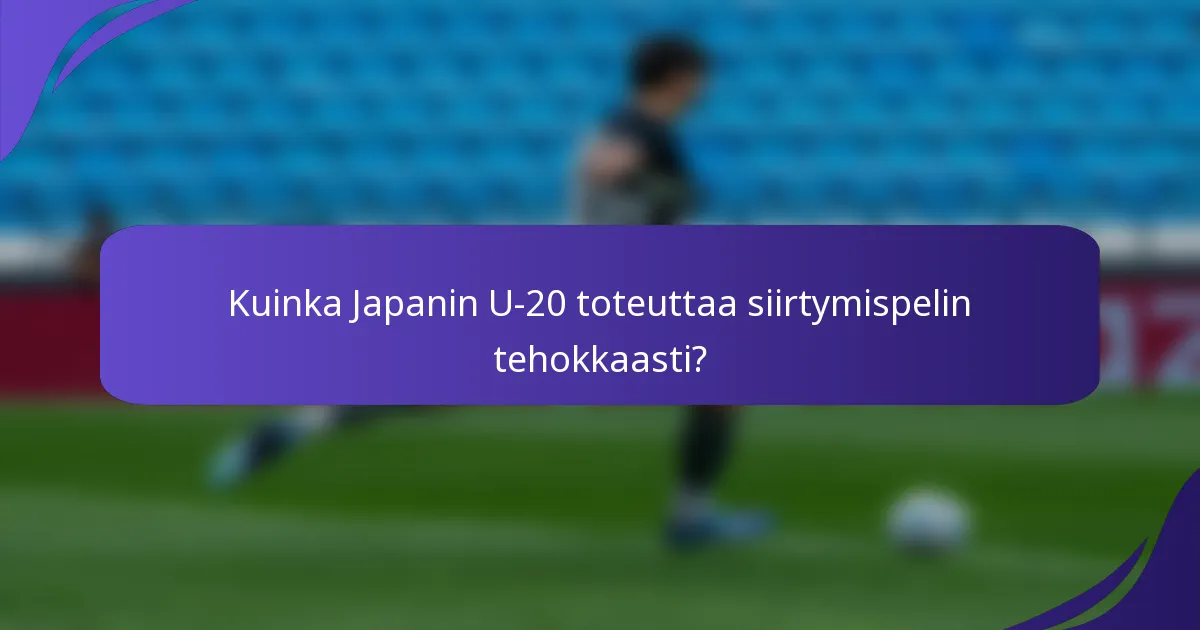 Kuinka Japanin U-20 toteuttaa siirtymispelin tehokkaasti?