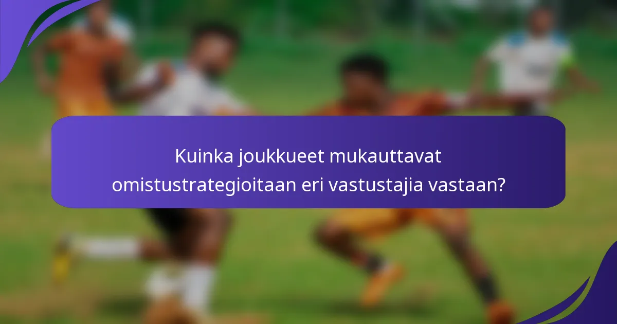 Kuinka joukkueet mukauttavat omistustrategioitaan eri vastustajia vastaan?