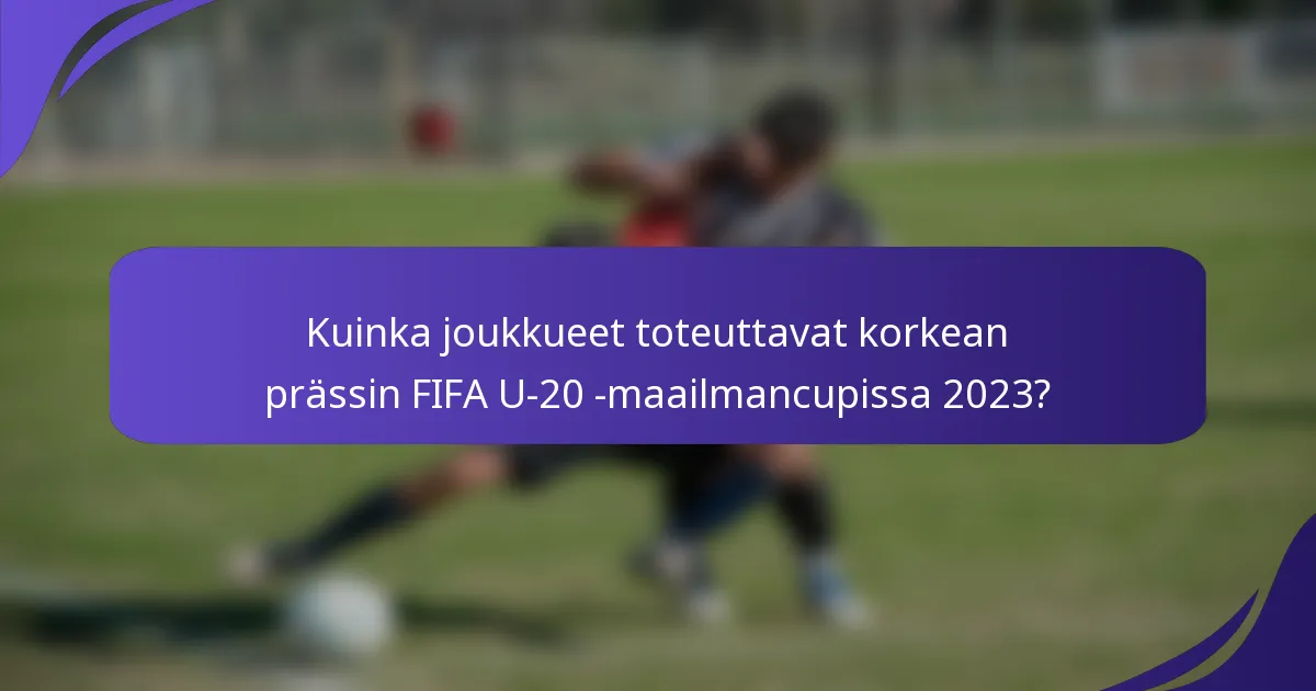 Kuinka joukkueet toteuttavat korkean prässin FIFA U-20 -maailmancupissa 2023?