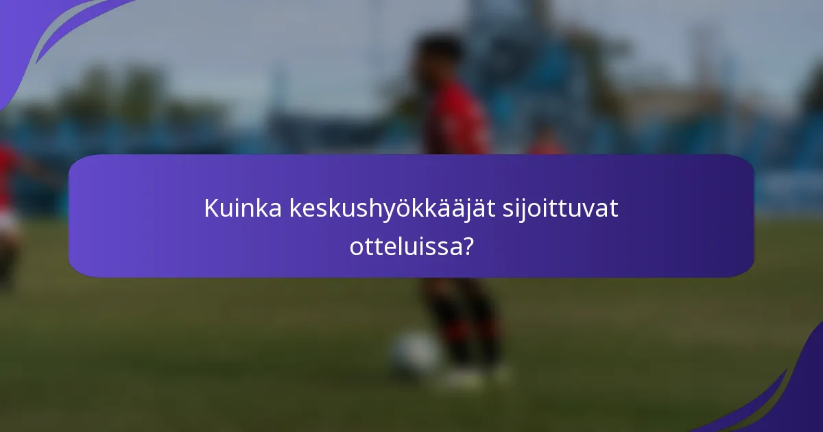 Kuinka keskushyökkääjät sijoittuvat otteluissa?