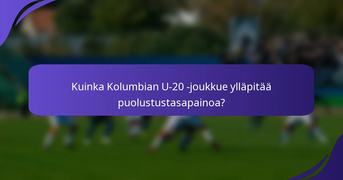 Kuinka Kolumbian U-20 -joukkue ylläpitää puolustustasapainoa?