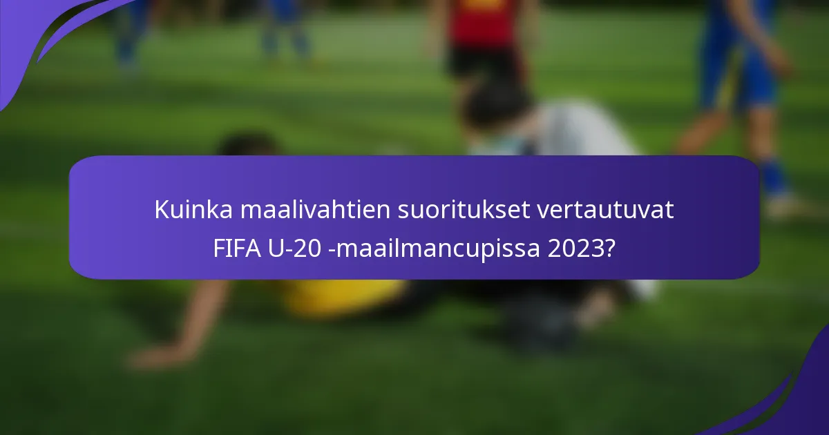 Kuinka maalivahtien suoritukset vertautuvat FIFA U-20 -maailmancupissa 2023?