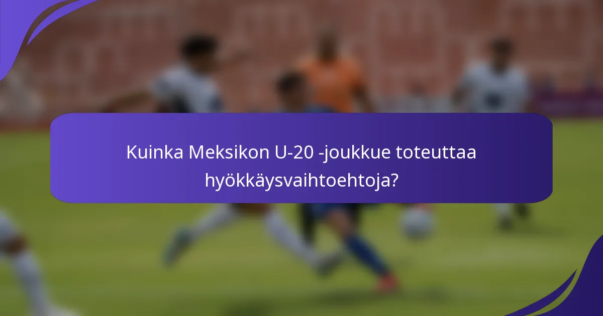 Kuinka Meksikon U-20 -joukkue toteuttaa hyökkäysvaihtoehtoja?