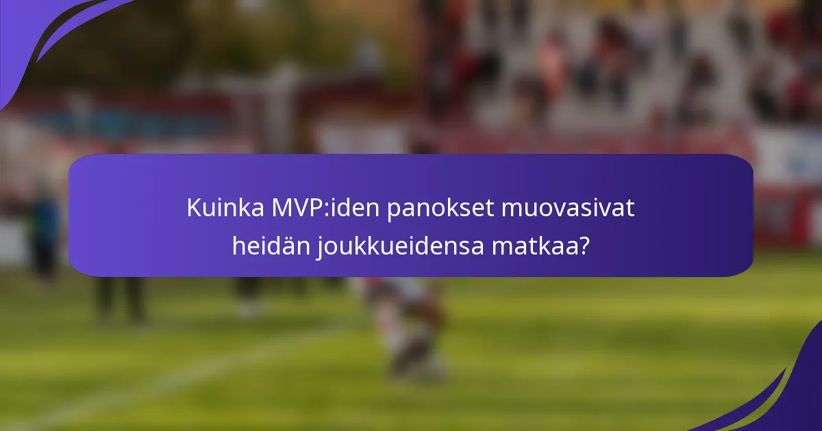 Kuinka MVP:iden panokset muovasivat heidän joukkueidensa matkaa?