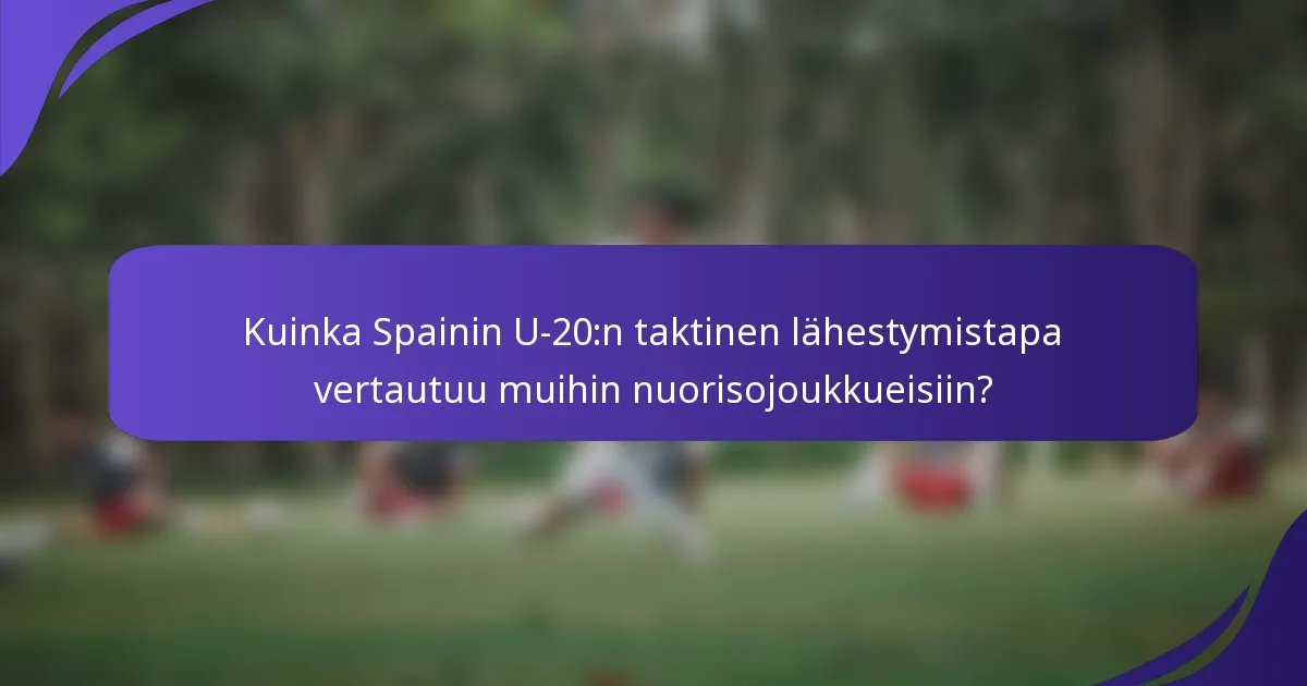 Kuinka Spainin U-20:n taktinen lähestymistapa vertautuu muihin nuorisojoukkueisiin?