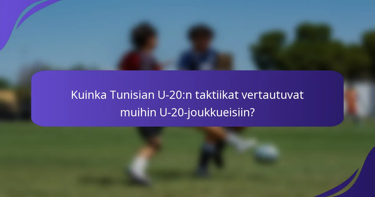 Kuinka Tunisian U-20:n taktiikat vertautuvat muihin U-20-joukkueisiin?