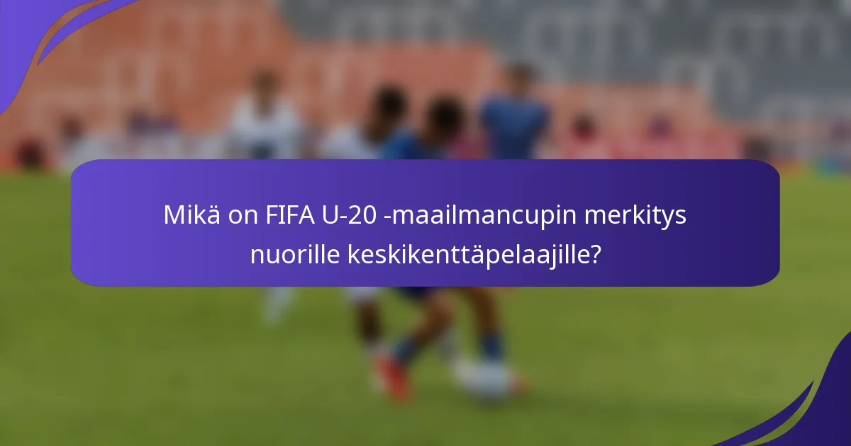 Mikä on FIFA U-20 -maailmancupin merkitys nuorille keskikenttäpelaajille?