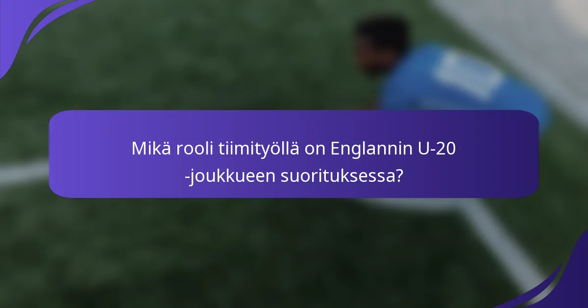 Mikä rooli tiimityöllä on Englannin U-20 -joukkueen suorituksessa?