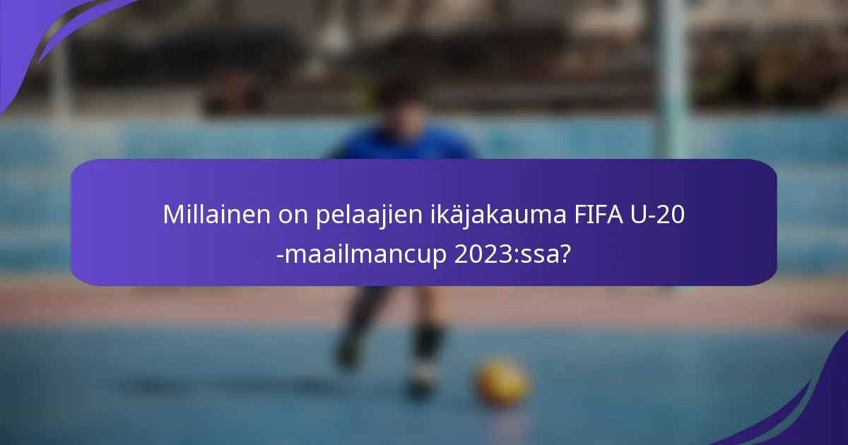 Millainen on pelaajien ikäjakauma FIFA U-20 -maailmancup 2023:ssa?