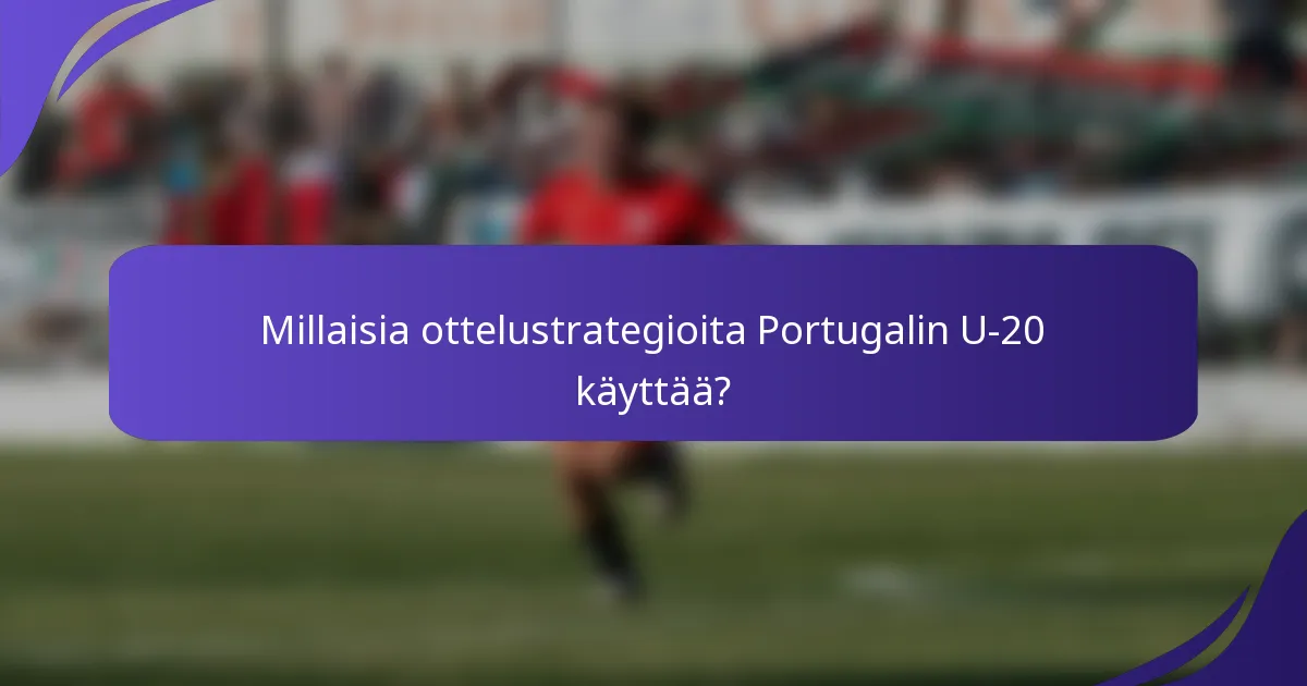 Millaisia ottelustrategioita Portugalin U-20 käyttää?
