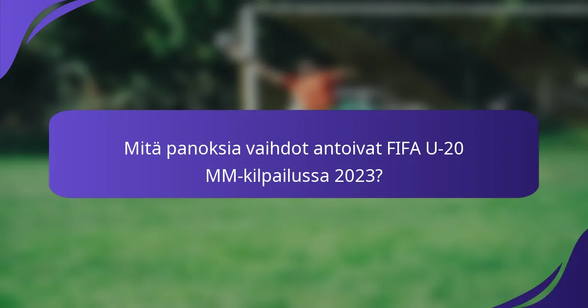 Mitä panoksia vaihdot antoivat FIFA U-20 MM-kilpailussa 2023?