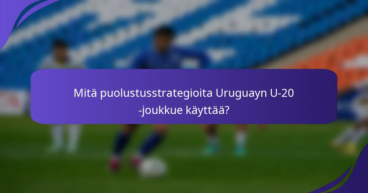 Mitä puolustusstrategioita Uruguayn U-20 -joukkue käyttää?