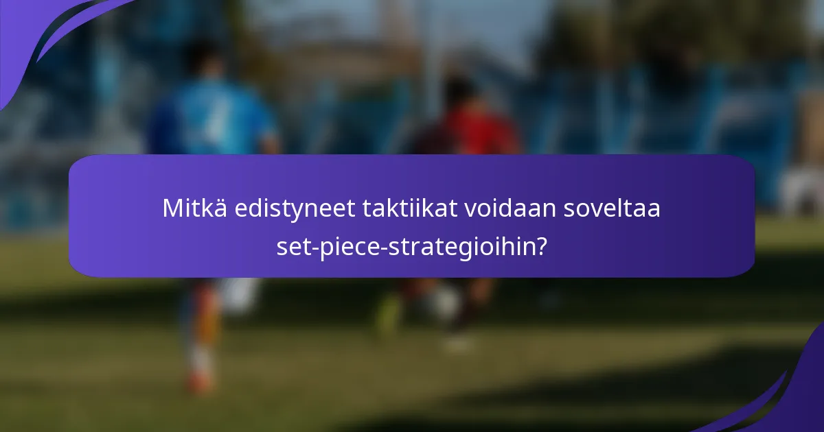 Mitkä edistyneet taktiikat voidaan soveltaa set-piece-strategioihin?