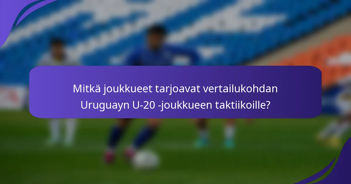 Mitkä joukkueet tarjoavat vertailukohdan Uruguayn U-20 -joukkueen taktiikoille?