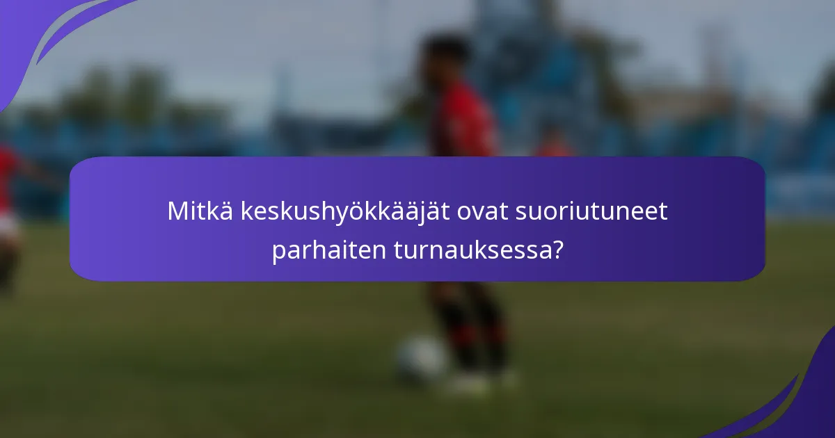 Mitkä keskushyökkääjät ovat suoriutuneet parhaiten turnauksessa?