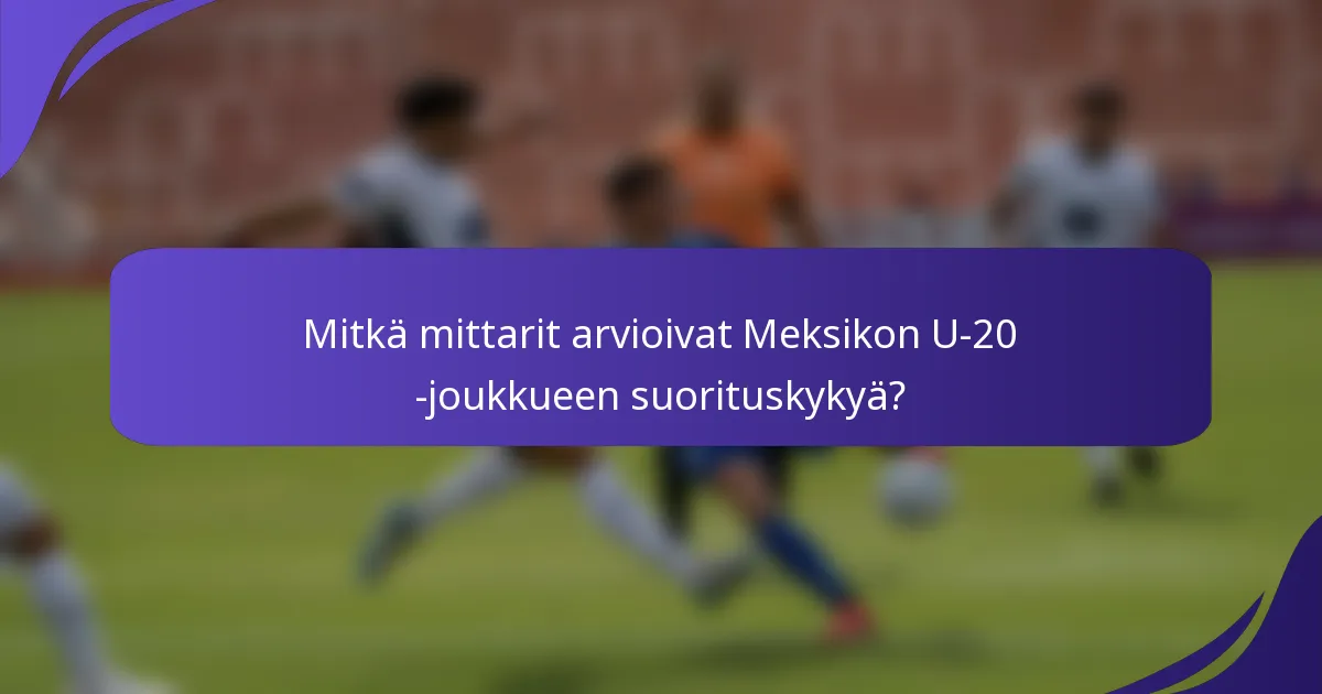 Mitkä mittarit arvioivat Meksikon U-20 -joukkueen suorituskykyä?