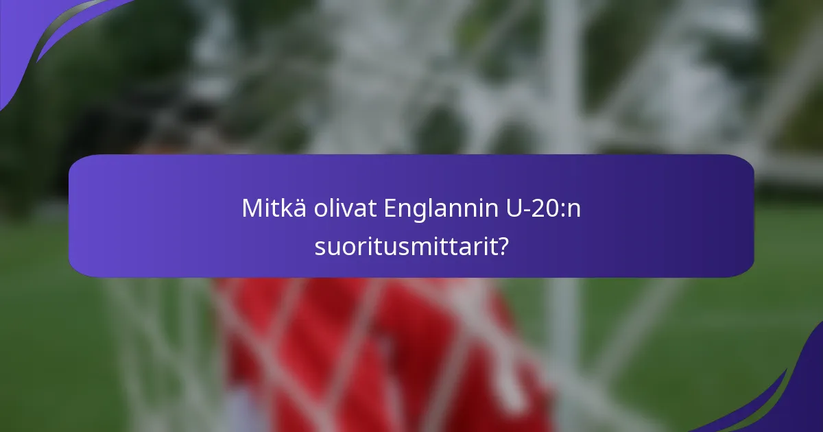 Mitkä olivat Englannin U-20:n suoritusmittarit?