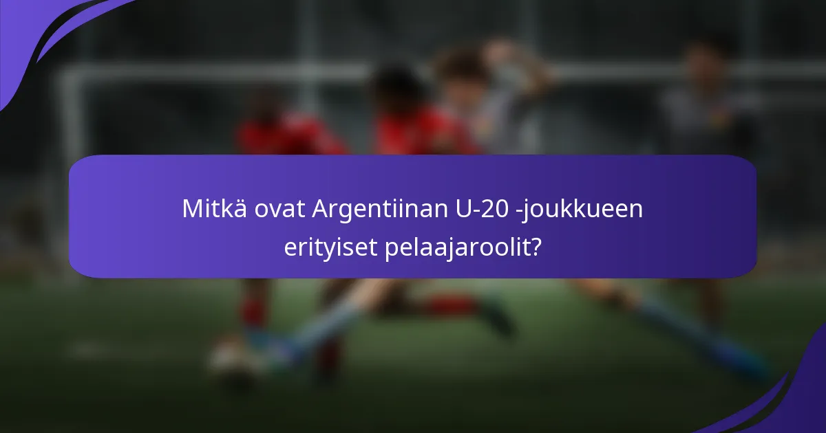 Mitkä ovat Argentiinan U-20 -joukkueen erityiset pelaajaroolit?