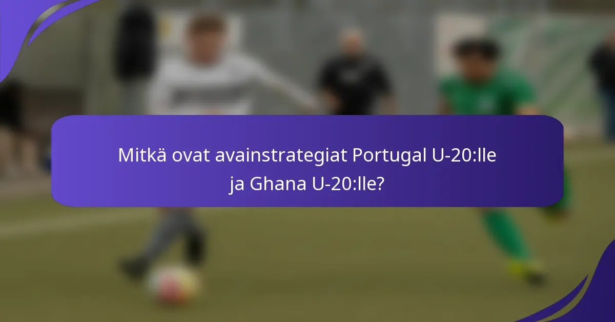 Mitkä ovat avainstrategiat Portugal U-20:lle ja Ghana U-20:lle?