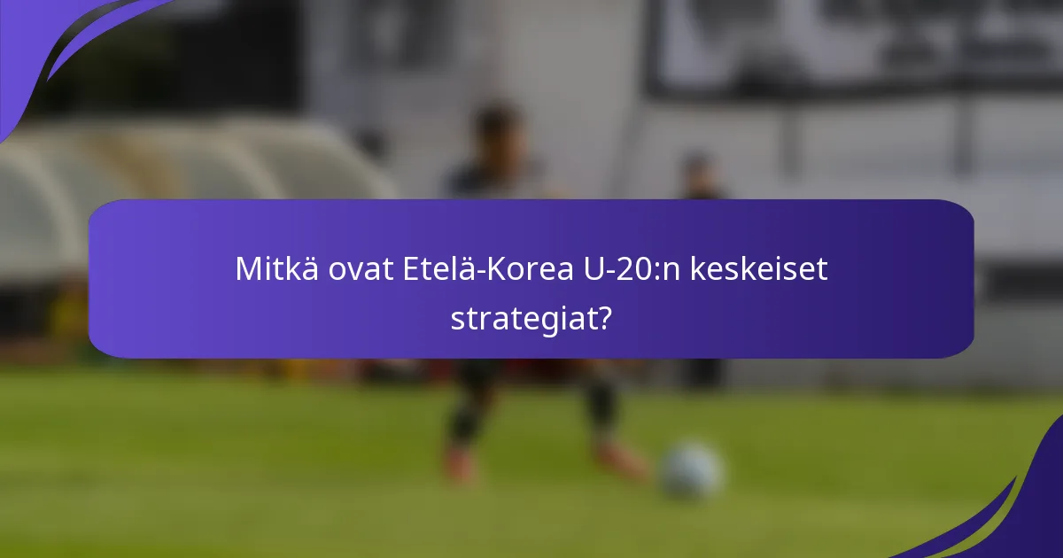 Mitkä ovat Etelä-Korea U-20:n keskeiset strategiat?