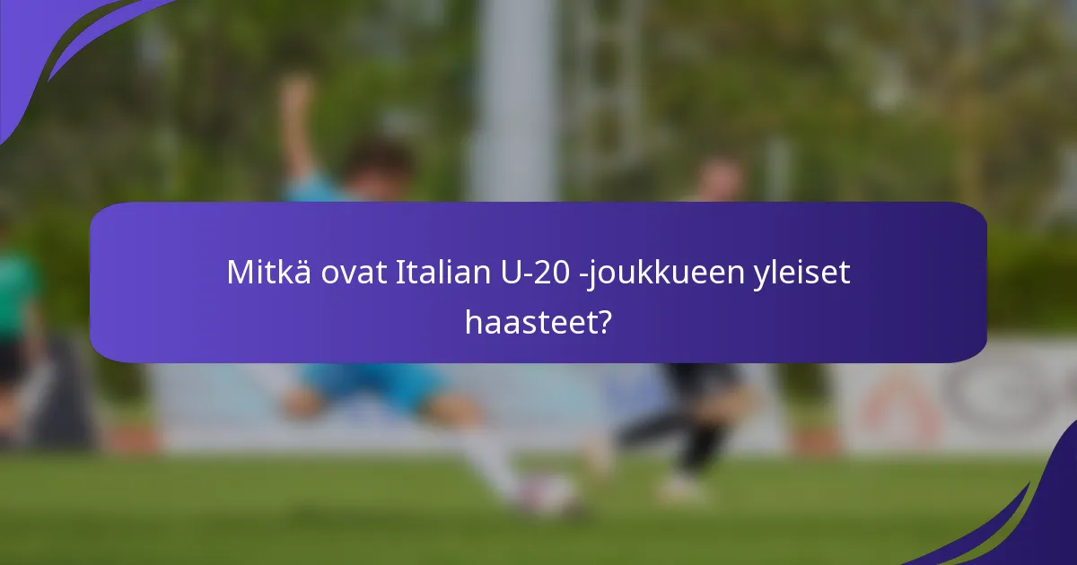 Mitkä ovat Italian U-20 -joukkueen yleiset haasteet?