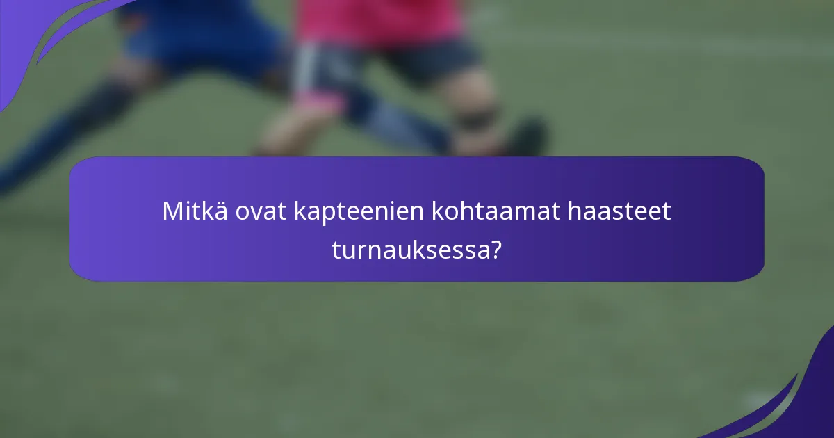 Mitkä ovat kapteenien kohtaamat haasteet turnauksessa?