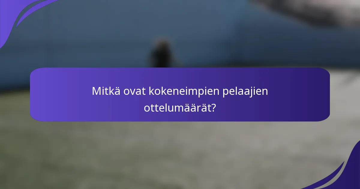 Mitkä ovat kokeneimpien pelaajien ottelumäärät?