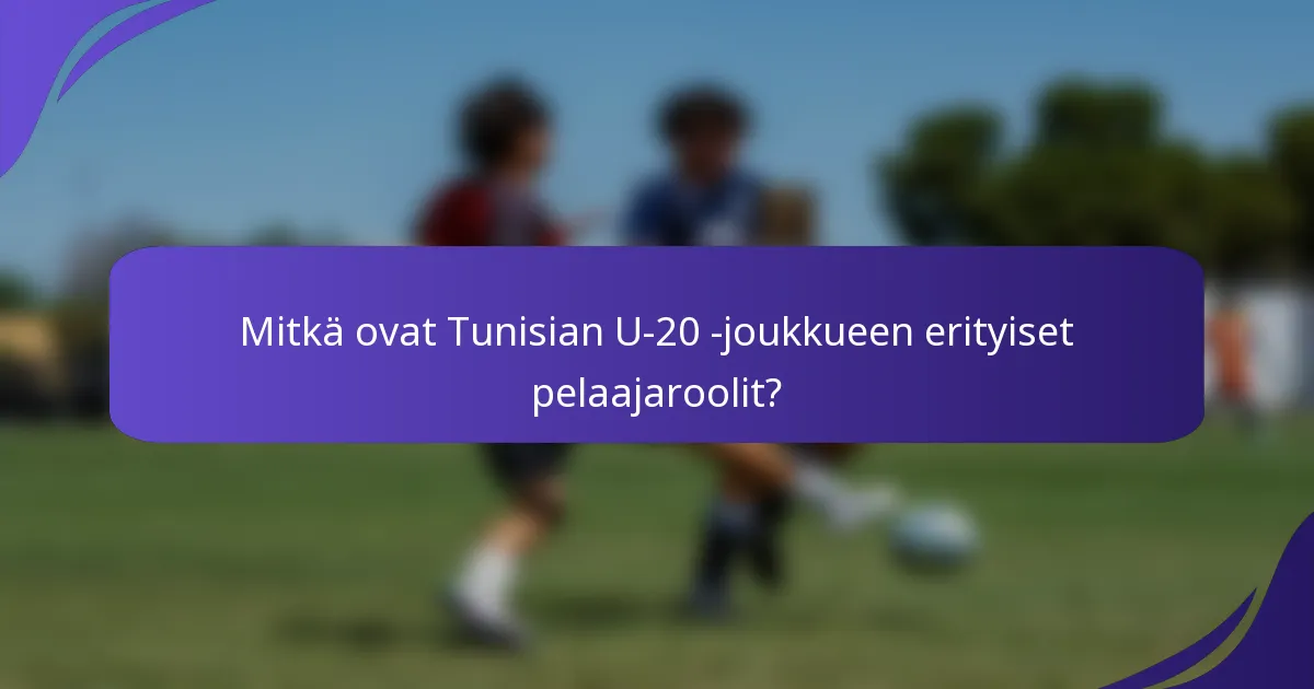 Mitkä ovat Tunisian U-20 -joukkueen erityiset pelaajaroolit?