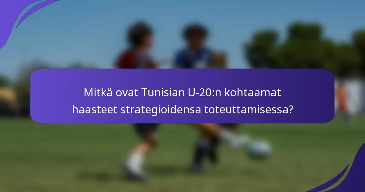 Mitkä ovat Tunisian U-20:n kohtaamat haasteet strategioidensa toteuttamisessa?