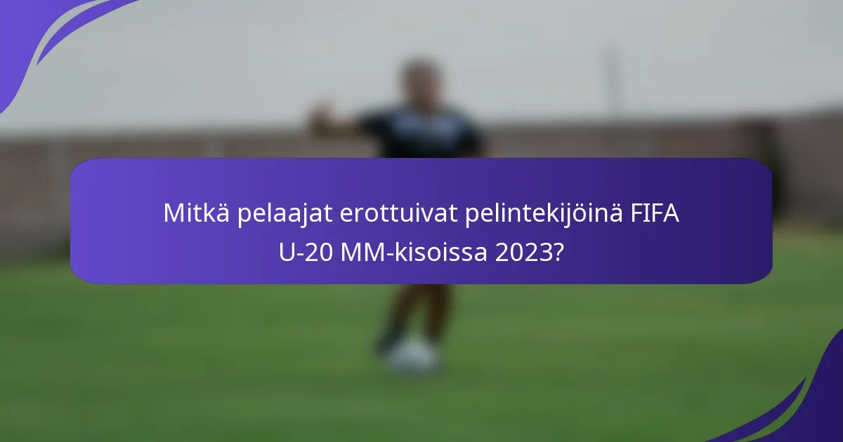 Mitkä pelaajat erottuivat pelintekijöinä FIFA U-20 MM-kisoissa 2023?
