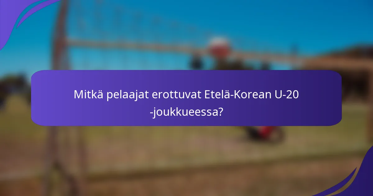 Mitkä pelaajat erottuvat Etelä-Korean U-20 -joukkueessa?