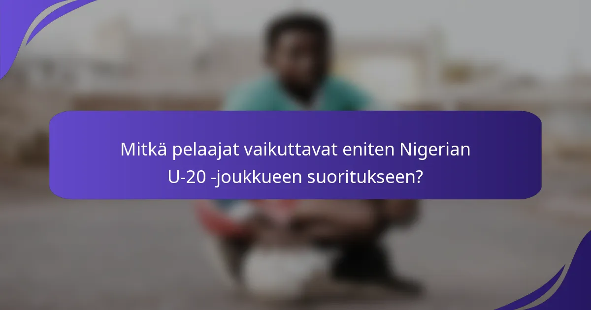 Mitkä pelaajat vaikuttavat eniten Nigerian U-20 -joukkueen suoritukseen?