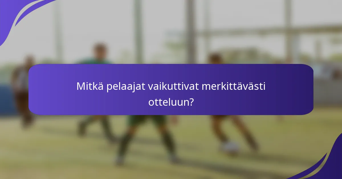 Mitkä pelaajat vaikuttivat merkittävästi otteluun?