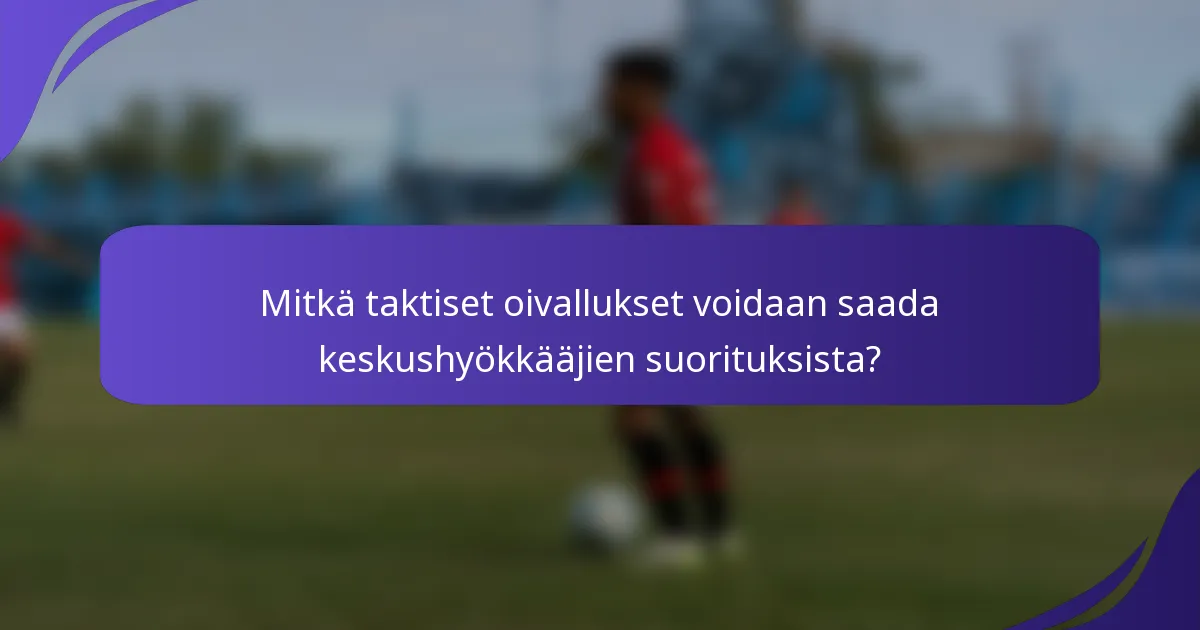 Mitkä taktiset oivallukset voidaan saada keskushyökkääjien suorituksista?